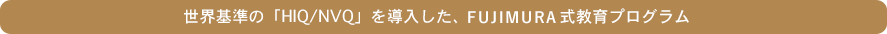 世界基準の「HIQ/NVQ」を導入した、ふじむら式教育プログラム